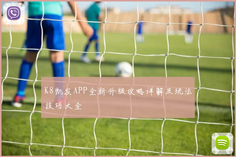 K8凯发APP全新升级攻略详解及玩法技巧大全