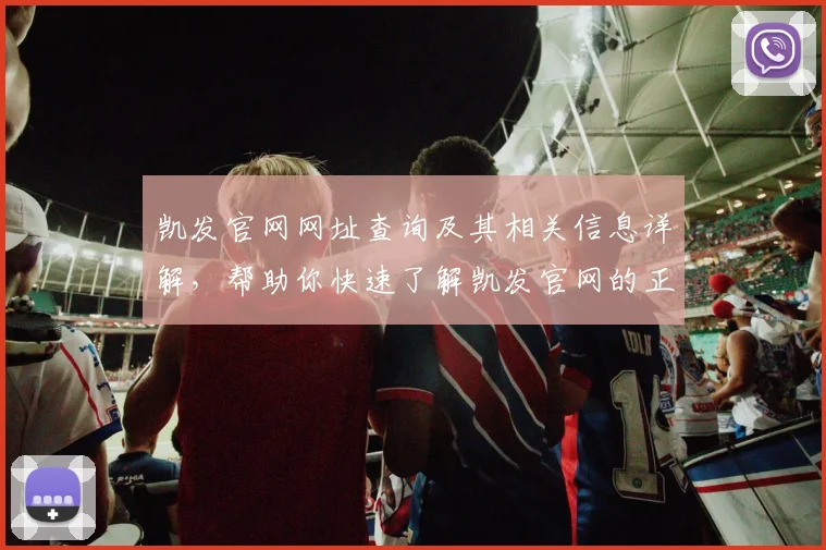 凯发官网网址查询及其相关信息详解，帮助你快速了解凯发官网的正确入口