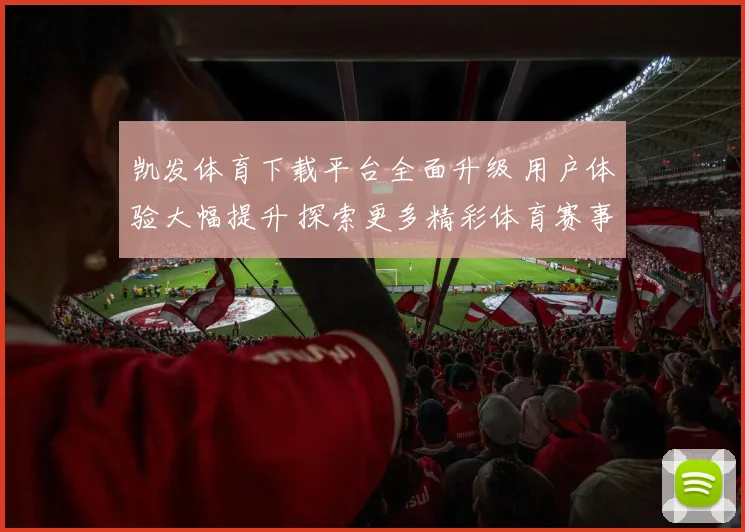 凯发体育下载平台全面升级 用户体验大幅提升 探索更多精彩体育赛事