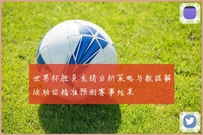 世界杯胜负竞猜分析策略与数据解读助你精准预测赛事结果