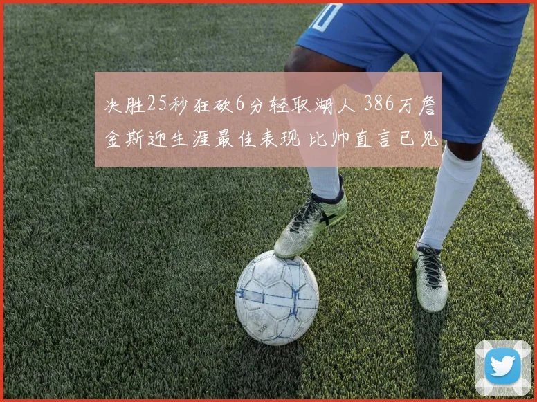 决胜25秒狂砍6分轻取湖人 386万詹金斯迎生涯最佳表现 比帅直言已见惯不惊