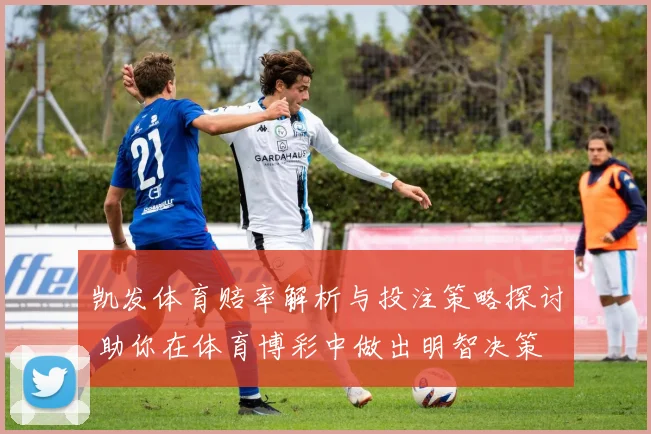 凯发体育赔率解析与投注策略探讨 助你在体育博彩中做出明智决策