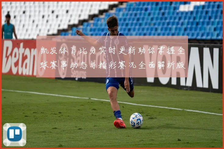 凯发体育比分实时更新助你掌握全球赛事动态与精彩赛况全面解析版