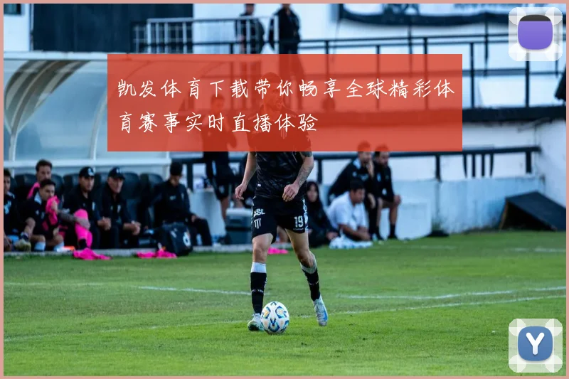 凯发体育下载带你畅享全球精彩体育赛事实时直播体验