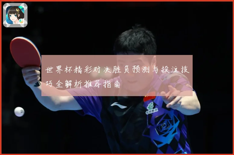 世界杯精彩对决胜负预测与投注技巧全解析推荐指南