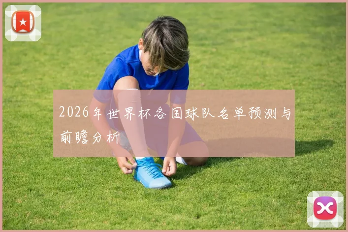 2026年世界杯各国球队名单预测与前瞻分析