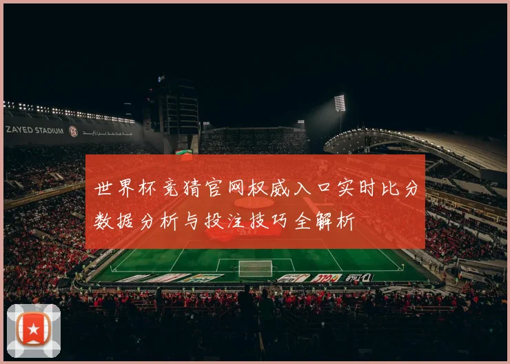 世界杯竞猜官网权威入口实时比分数据分析与投注技巧全解析