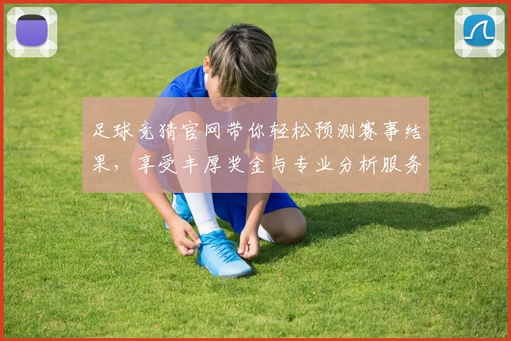 足球竞猜官网带你轻松预测赛事结果，享受丰厚奖金与专业分析服务
