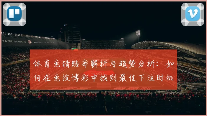 体育竞猜赔率解析与趋势分析：如何在竞技博彩中找到最佳下注时机