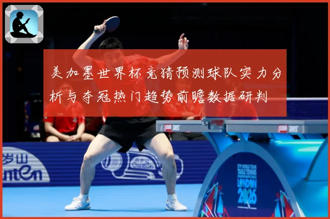 美加墨世界杯竞猜预测球队实力分析与夺冠热门趋势前瞻数据研判