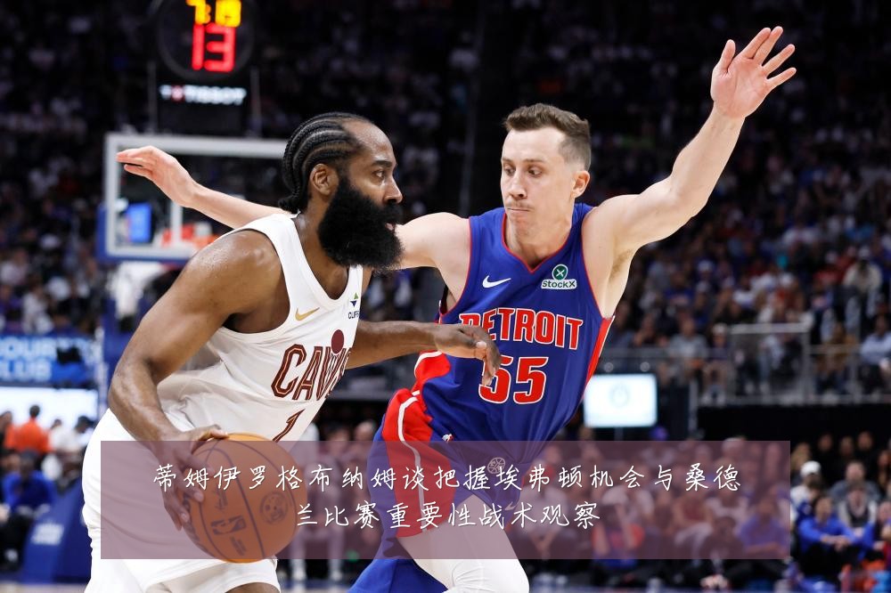 蒂姆伊罗格布纳姆谈把握埃弗顿机会与桑德兰比赛重要性战术观察