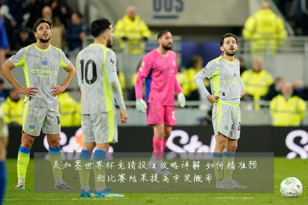 美加墨世界杯竞猜投注攻略详解 如何精准预测比赛结果提高中奖概率