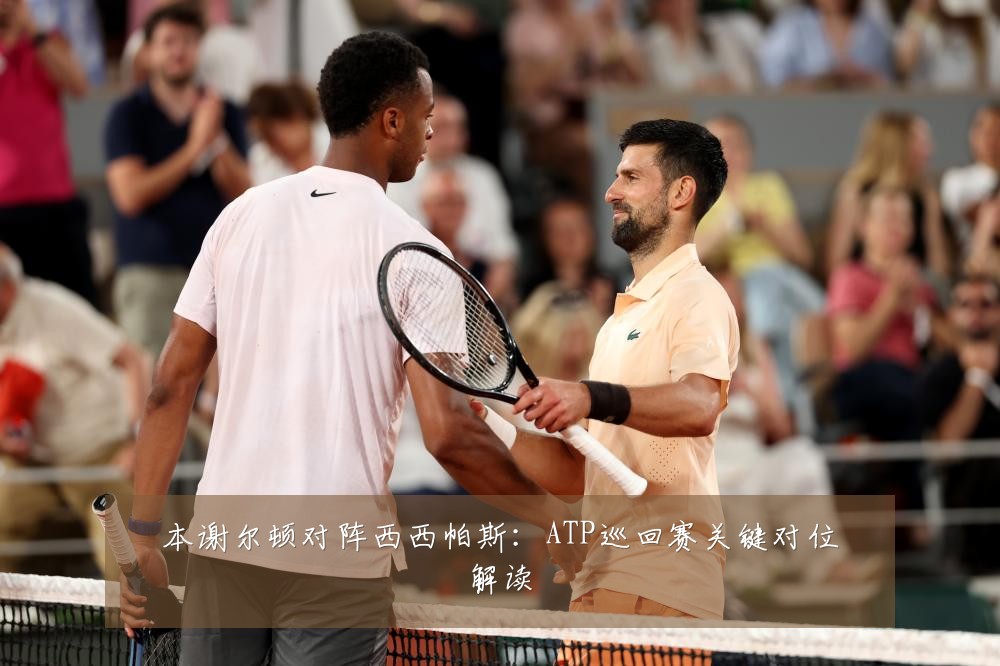 本谢尔顿对阵西西帕斯：ATP巡回赛关键对位解读