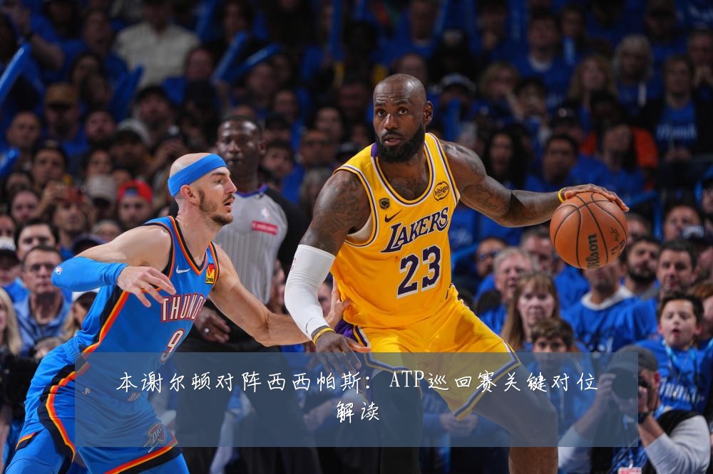 本谢尔顿对阵西西帕斯：ATP巡回赛关键对位解读