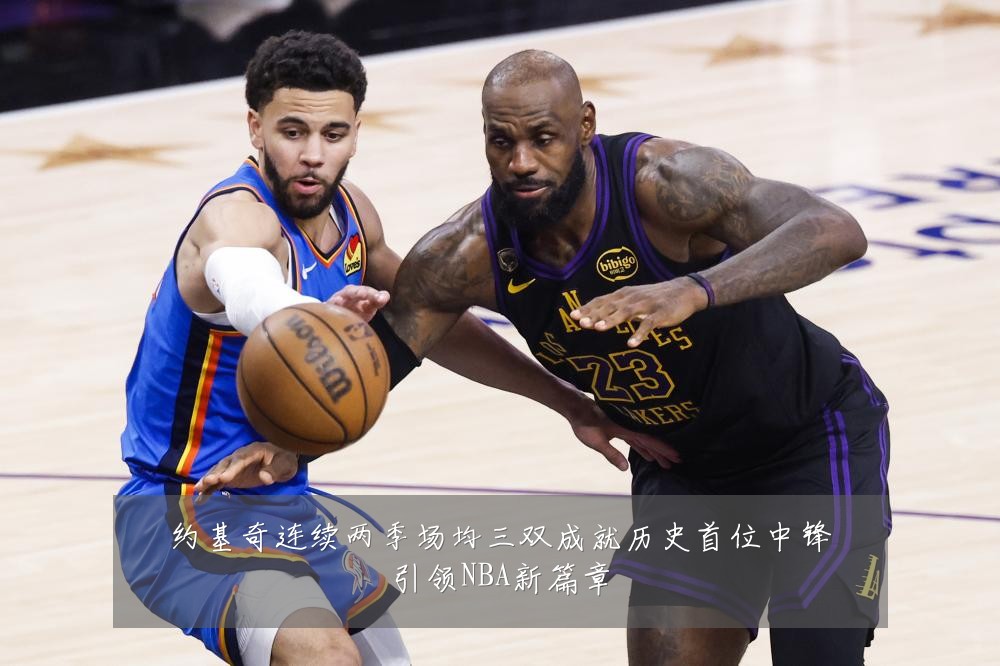 约基奇连续两季场均三双成就历史首位中锋引领NBA新篇章